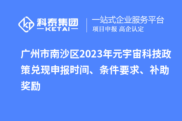 廣州市南沙區(qū)2023年元宇宙科技政策兌現(xiàn)申報(bào)時(shí)間、條件要求、補(bǔ)助獎(jiǎng)勵(lì)