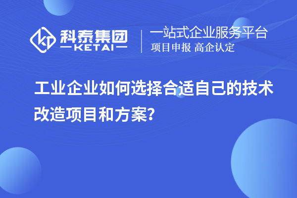 工業(yè)企業(yè)如何選擇合適自己的技術(shù)改造項目和方案？