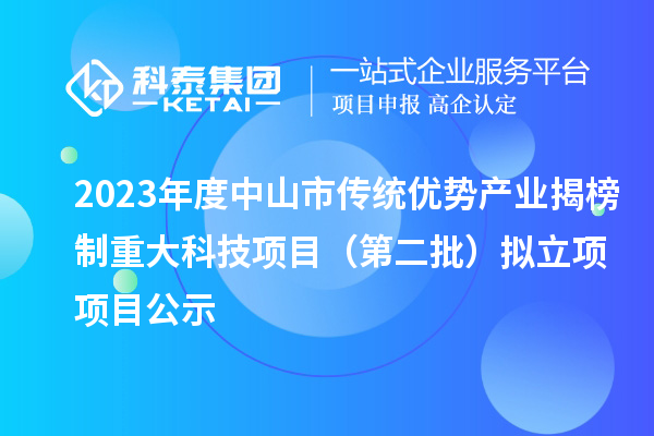 2023年度中山市傳統(tǒng)優(yōu)勢(shì)產(chǎn)業(yè)揭榜制重大科技項(xiàng)目（第二批）擬立項(xiàng)項(xiàng)目公示