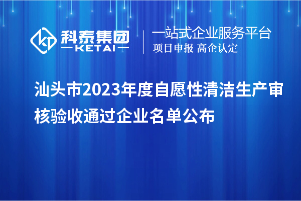 汕頭市2023年度自愿性清潔生產(chǎn)審核驗(yàn)收通過(guò)企業(yè)名單公布