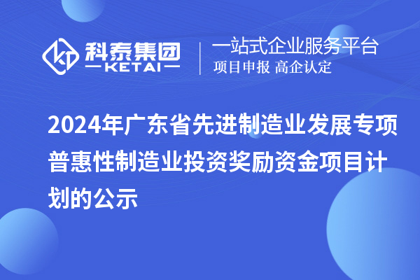 2024年廣東省先進(jìn)制造業(yè)發(fā)展專(zhuān)項(xiàng)普惠性制造業(yè)投資獎(jiǎng)勵(lì)資金項(xiàng)目計(jì)劃的公示