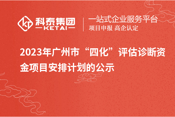 2023年廣州市“四化”評(píng)估診斷資金項(xiàng)目安排計(jì)劃的公示