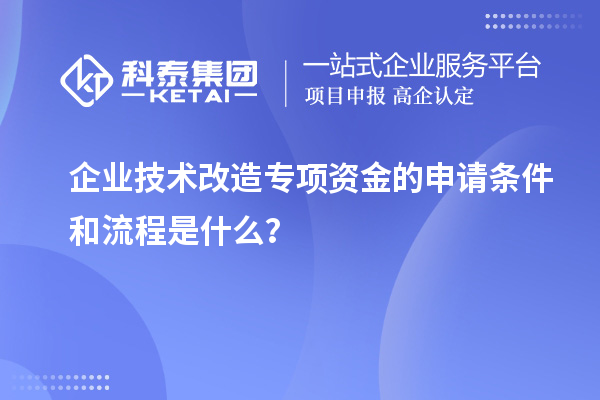 企業(yè)技術(shù)改造專項資金的申請條件和流程是什么？