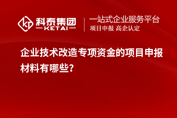 企業(yè)技術(shù)改造專項資金的項目申報材料有哪些？