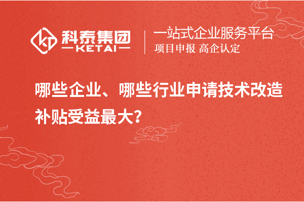 哪些企業(yè)、哪些行業(yè)申請技術(shù)改造補(bǔ)貼受益最大？