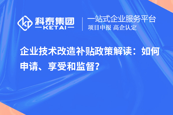 企業(yè)技術(shù)改造補(bǔ)貼政策解讀：如何申請、享受和監(jiān)督？