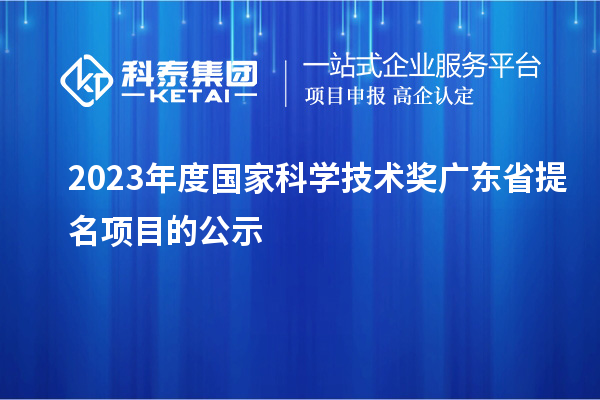 2023年度國家科學技術(shù)獎廣東省提名項目的公示