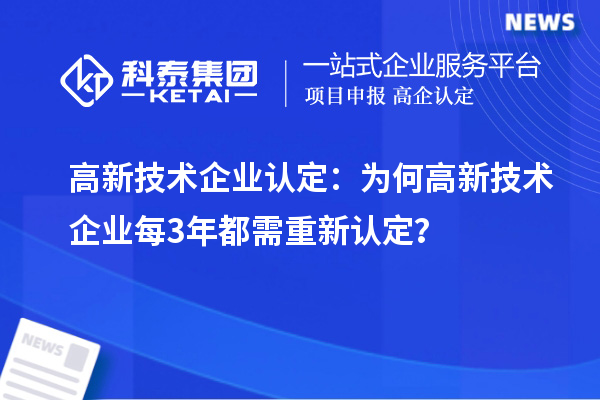 高新技術(shù)企業(yè)認(rèn)定：為何高新技術(shù)企業(yè)每3年都需重新認(rèn)定？