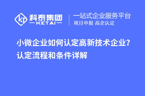 小微企業(yè)如何認(rèn)定高新技術(shù)企業(yè)？認(rèn)定流程和條件詳解