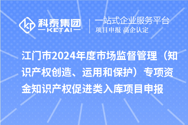 江門市2024年度省級(jí)市場(chǎng)監(jiān)督管理（知識(shí)產(chǎn)權(quán)創(chuàng)造、運(yùn)用和保護(hù)）專項(xiàng)資金下放市縣知識(shí)產(chǎn)權(quán)促進(jìn)類入庫(kù)<a href=http://armta.com/shenbao.html target=_blank class=infotextkey>項(xiàng)目申報(bào)</a>時(shí)間、條件、獎(jiǎng)勵(lì)