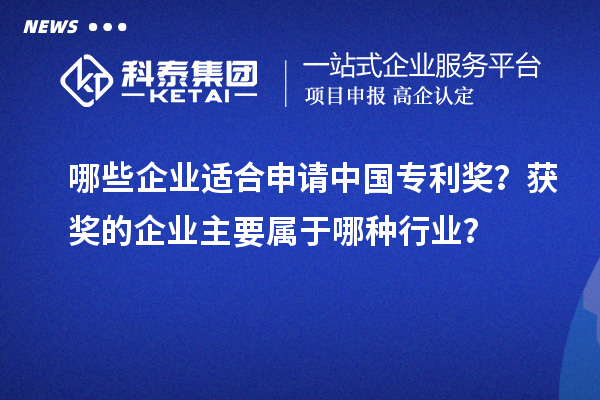 哪些企業(yè)適合申請中國專利獎？獲獎的企業(yè)主要屬于哪種行業(yè)？