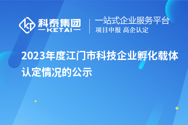 2023年度江門市科技企業(yè)孵化載體認(rèn)定情況的公示