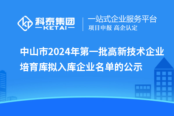 中山市2024年第一批高新技術(shù)企業(yè)培育庫擬入庫企業(yè)名單的公示