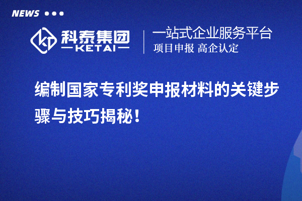 編制國家專利獎申報材料的關(guān)鍵步驟與技巧揭秘！