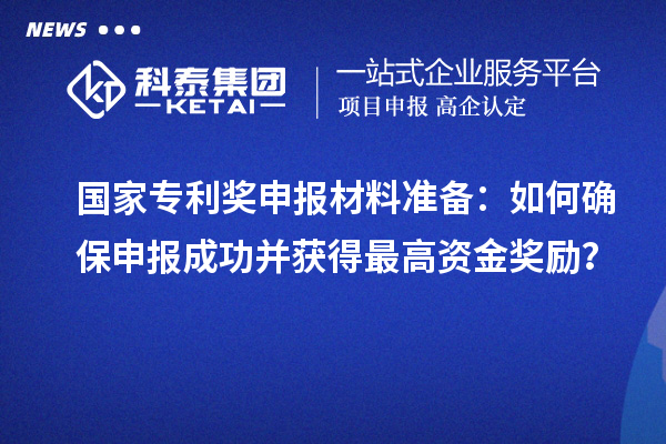 國家專利獎申報材料準(zhǔn)備：如何確保申報成功并獲得最高資金獎勵？