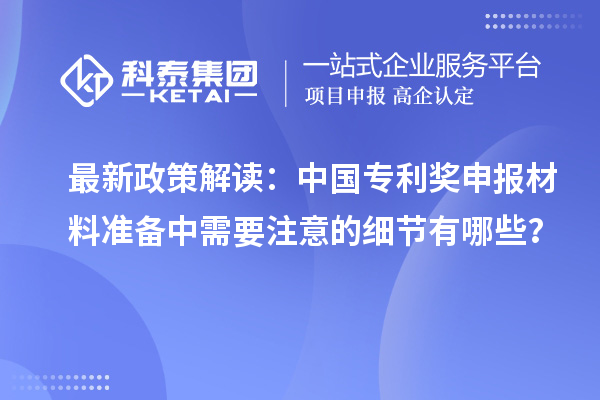 最新政策解讀：中國專利獎申報材料準備中需要注意的細節(jié)有哪些？