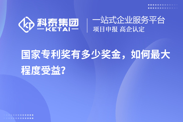 國(guó)家專(zhuān)利獎(jiǎng)有多少獎(jiǎng)金，如何最大程度受益？