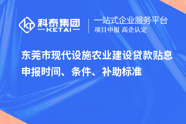 東莞市現(xiàn)代設(shè)施農(nóng)業(yè)建設(shè)貸款貼息申報(bào)時(shí)間、條件、補(bǔ)助標(biāo)準(zhǔn)