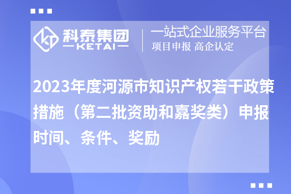 2023年度河源市知識產權若干政策措施（第二批資助和嘉獎類）申報時間、條件、獎勵