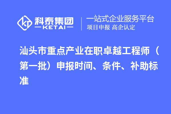 汕頭市重點(diǎn)產(chǎn)業(yè)在職卓越工程師（第一批）申報(bào)時(shí)間、條件、補(bǔ)助標(biāo)準(zhǔn)