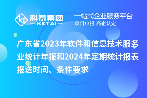 廣東省2023年軟件和信息技術(shù)服務(wù)業(yè)統(tǒng)計年報和2024年定期統(tǒng)計報表報送時間、條件要求