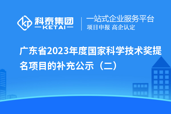 廣東省2023年度國家科學(xué)技術(shù)獎提名項目的補充公示（二）