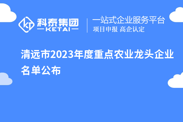 清遠市2023年度重點農(nóng)業(yè)龍頭企業(yè)名單公布