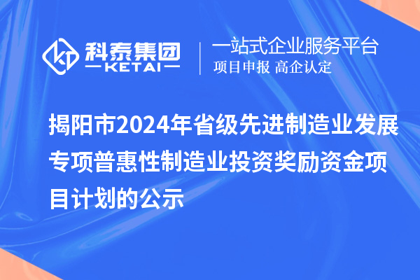 揭陽市2024年省級先進(jìn)制造業(yè)發(fā)展專項(xiàng)普惠性制造業(yè)投資獎勵資金項(xiàng)目計(jì)劃的公示