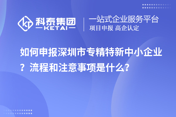 如何申報深圳市專精特新中小企業(yè)？流程和注意事項是什么？