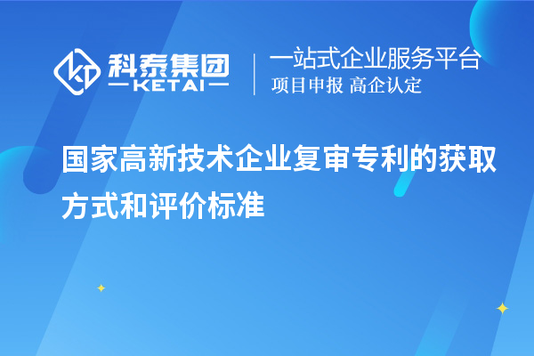 國(guó)家高新技術(shù)企業(yè)復(fù)審專(zhuān)利的獲取方式和評(píng)價(jià)標(biāo)準(zhǔn)