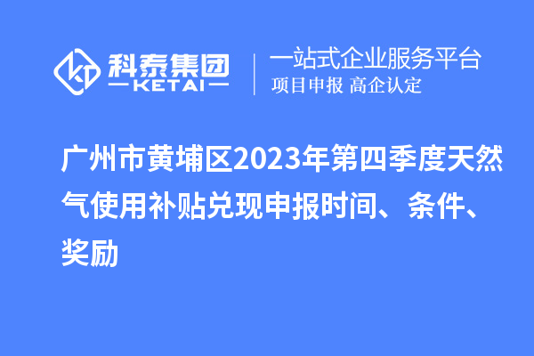 廣州市黃埔區(qū)2023年第四季度天然氣使用補(bǔ)貼兌現(xiàn)申報時間、條件、獎勵