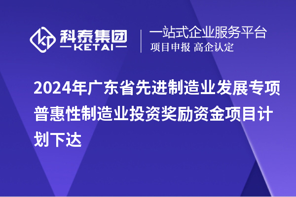 2024年廣東省先進(jìn)制造業(yè)發(fā)展專項(xiàng)普惠性制造業(yè)投資獎(jiǎng)勵(lì)資金項(xiàng)目計(jì)劃下達(dá)