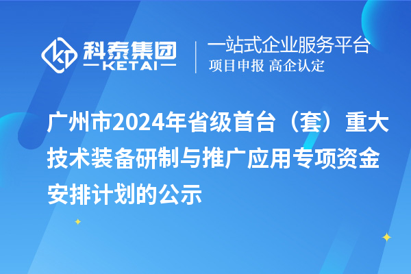 廣州市2024年省級(jí)首臺(tái)（套）重大技術(shù)裝備研制與推廣應(yīng)用專項(xiàng)資金安排計(jì)劃的公示