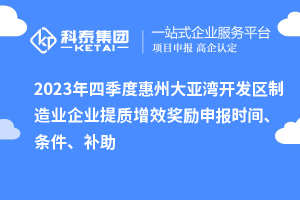 2023年四季度惠州大亞灣開發(fā)區(qū)制造業(yè)企業(yè)提質(zhì)增效獎勵申報(bào)時(shí)間、條件、補(bǔ)助