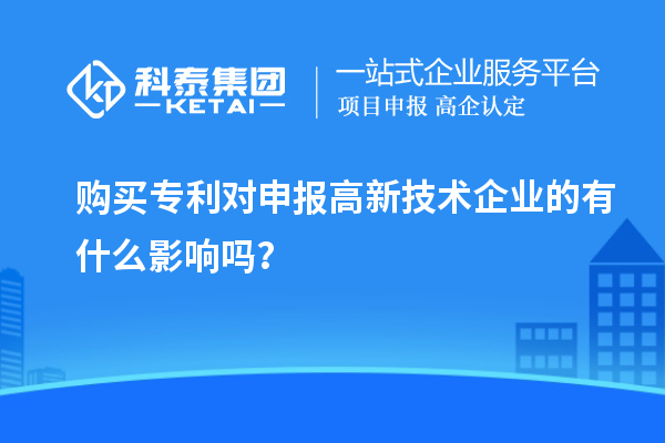 購(gòu)買(mǎi)專(zhuān)利對(duì)申報(bào)高新技術(shù)企業(yè)的有什么影響嗎？