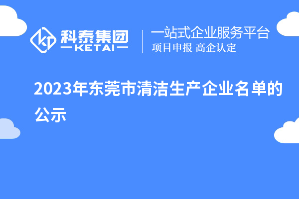 2023年東莞市清潔生產(chǎn)企業(yè)名單的公示