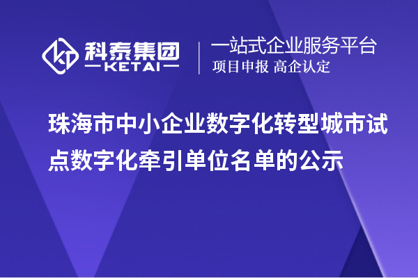 珠海市中小企業(yè)數(shù)字化轉(zhuǎn)型城市試點數(shù)字化牽引單位名單的公示