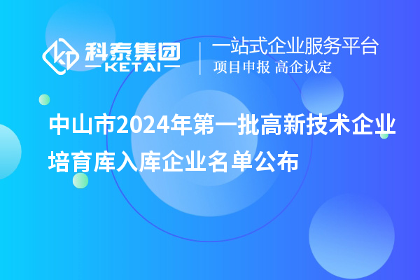 中山市2024年第一批高新技術(shù)企業(yè)培育庫(kù)入庫(kù)企業(yè)名單公布