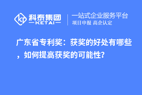 廣東省專(zhuān)利獎(jiǎng)：獲獎(jiǎng)的好處有哪些，如何提高獲獎(jiǎng)的可能性？