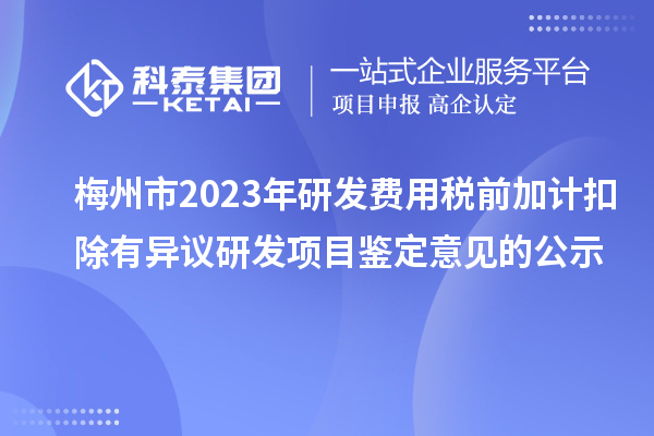 梅州市2023年研發(fā)費用稅前加計扣除有異議研發(fā)項目鑒定意見的公示