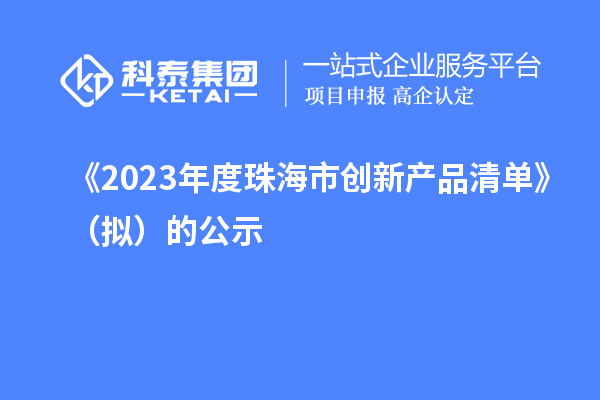 《2023年度珠海市創(chuàng)新產(chǎn)品清單》（擬）的公示