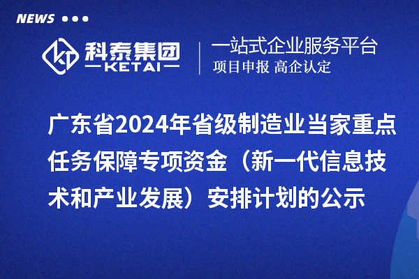 廣東省2024年省級制造業(yè)當(dāng)家重點任務(wù)保障專項資金（新一代信息技術(shù)和產(chǎn)業(yè)發(fā)展）安排計劃的公示