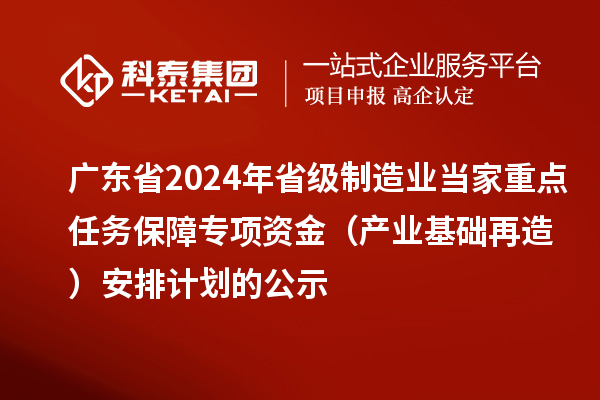 廣東省2024年省級制造業(yè)當(dāng)家重點任務(wù)保障專項資金（產(chǎn)業(yè)基礎(chǔ)再造）安排計劃的公示