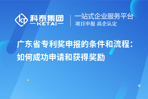 廣東省專利獎(jiǎng)申報(bào)的條件和流程：如何成功申請(qǐng)和獲得獎(jiǎng)勵(lì)