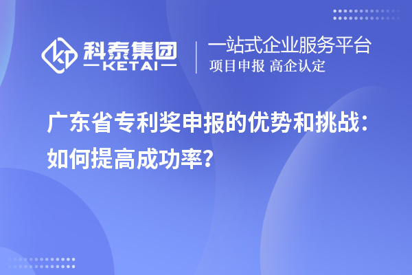 廣東省專利獎(jiǎng)申報(bào)的優(yōu)勢(shì)和挑戰(zhàn)：如何提高成功率？