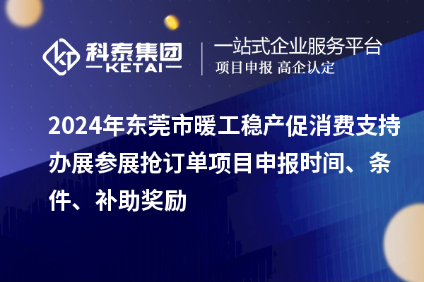 2024年東莞市暖工穩(wěn)產(chǎn)促消費支持辦展參展搶訂單<a href=http://armta.com/shenbao.html target=_blank class=infotextkey>項目申報</a>時間、條件、補助獎勵