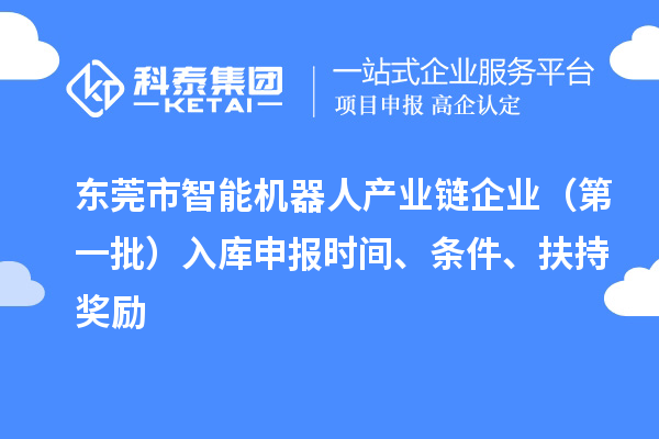 東莞市智能機(jī)器人產(chǎn)業(yè)鏈企業(yè)（第一批）入庫(kù)申報(bào)時(shí)間、條件、扶持獎(jiǎng)勵(lì)