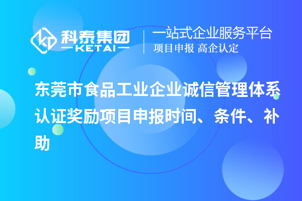 東莞市食品工業(yè)企業(yè)誠信管理體系認證獎勵項目申報時間、條件、補助