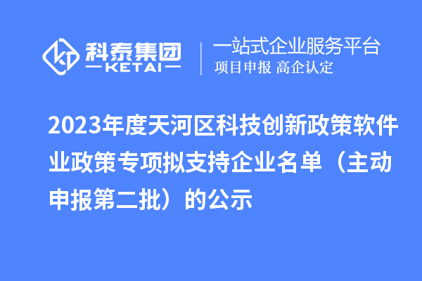 2023年度天河區(qū)科技創(chuàng)新政策軟件業(yè)政策專項(xiàng)擬支持企業(yè)名單（主動(dòng)申報(bào)第二批）的公示