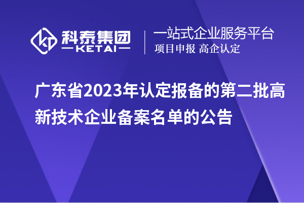 廣東省2023年認定報備的第二批高新技術企業(yè)備案名單的公告